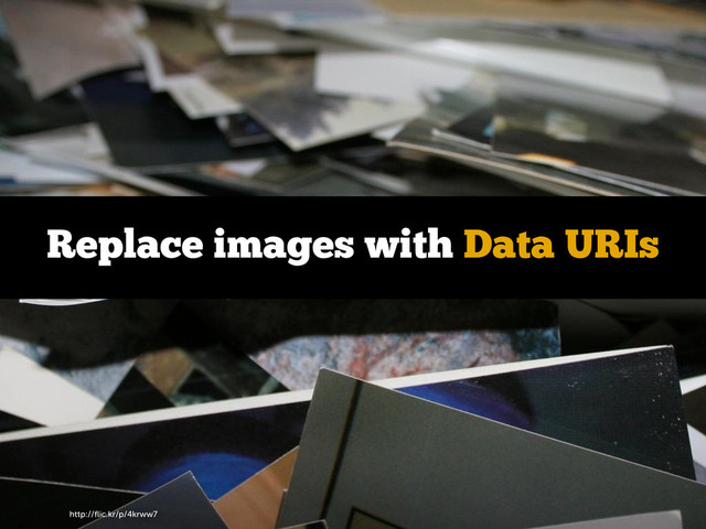 http://ﬂic.kr/p/4krww7
Replace images with Data URIs
