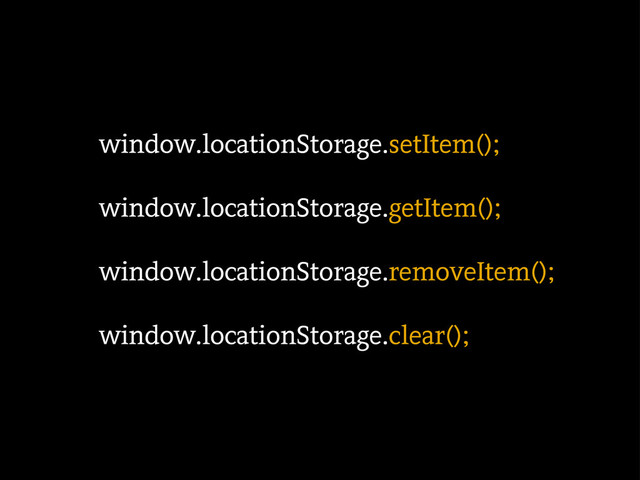window.locationStorage.setItem();
window.locationStorage.getItem();
window.locationStorage.removeItem();
window.locationStorage.clear();
