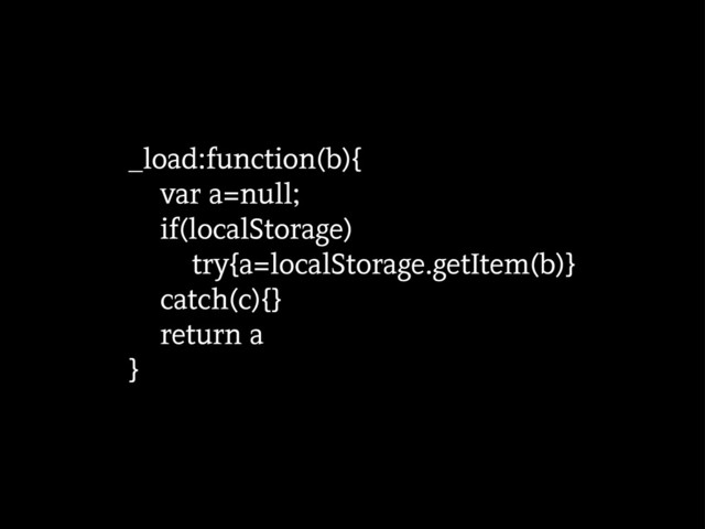 _load:function(b){
var a=null;
if(localStorage)
try{a=localStorage.getItem(b)}
catch(c){}
return a
}
