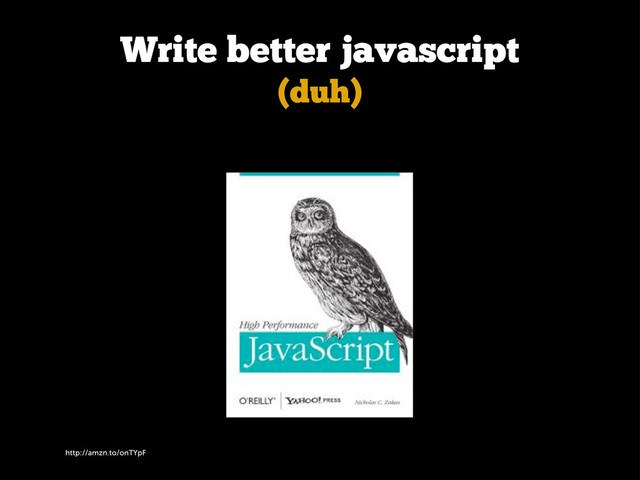http://amzn.to/onTYpF
Write better javascript
(duh)
