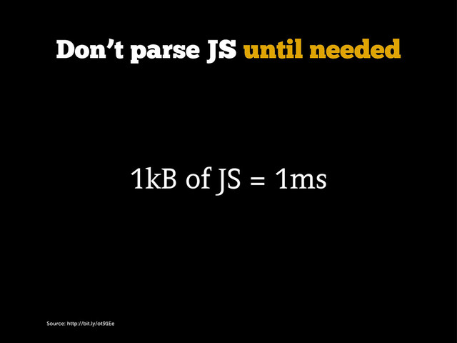Source: http://bit.ly/ot91Ee
Don’t parse JS until needed
1kB of JS = 1ms
