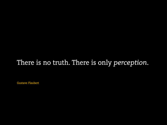 Gustave Flaubert
There is no truth. There is only perception.
