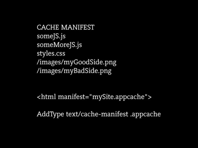 CACHE MANIFEST
someJS.js
someMoreJS.js
styles.css
/images/myGoodSide.png
/images/myBadSide.png

AddType text/cache-manifest .appcache
