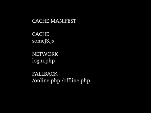 CACHE MANIFEST
CACHE
someJS.js
NETWORK
login.php
FALLBACK
/online.php /offline.php
