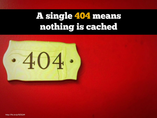 A single 404 means
nothing is cached
http://ﬂic.kr/p/9ZSGiM
