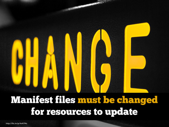Manifest files must be changed
for resources to update
http://ﬂic.kr/p/4xN7Mc
