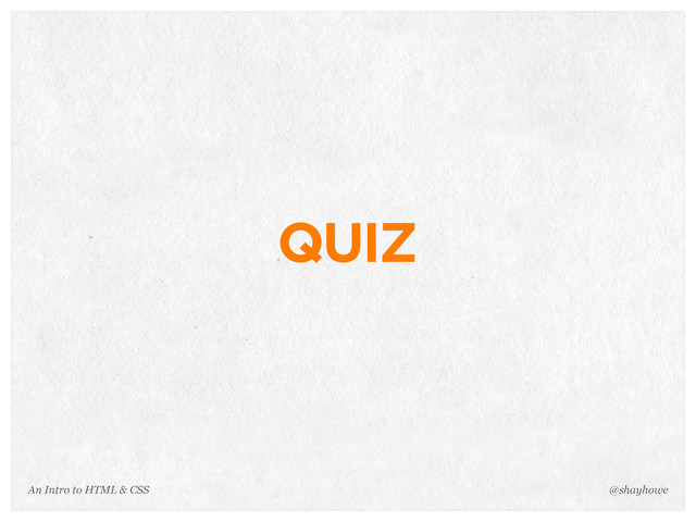 An Intro to HTML & CSS
QUIZ
@shayhowe
