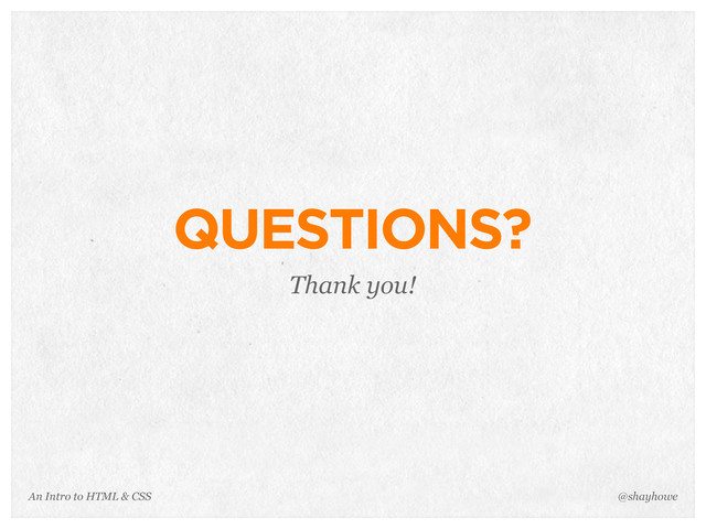 An Intro to HTML & CSS
QUESTIONS?
Thank you!
@shayhowe
