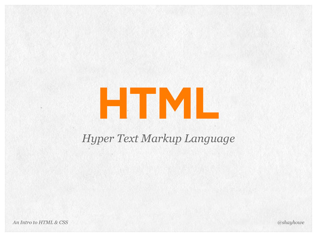 An Intro to HTML & CSS
HTML
Hyper Text Markup Language
@shayhowe

