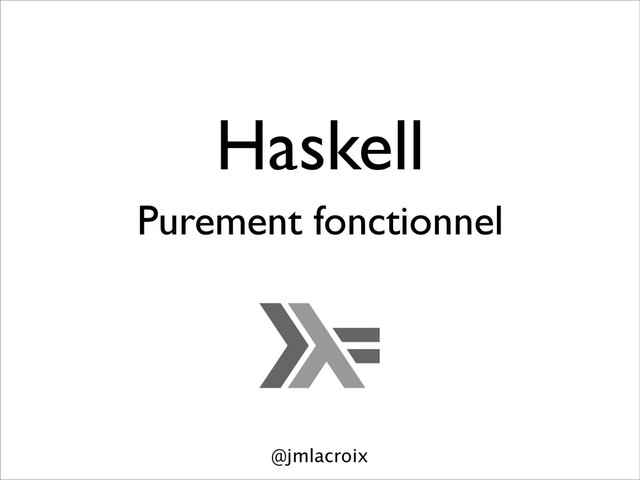 Haskell
Purement fonctionnel
@jmlacroix
