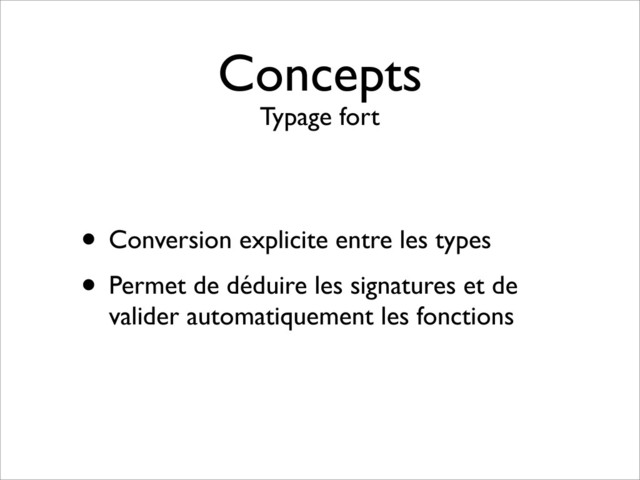 • Conversion explicite entre les types
• Permet de déduire les signatures et de
valider automatiquement les fonctions
Concepts
Typage fort
