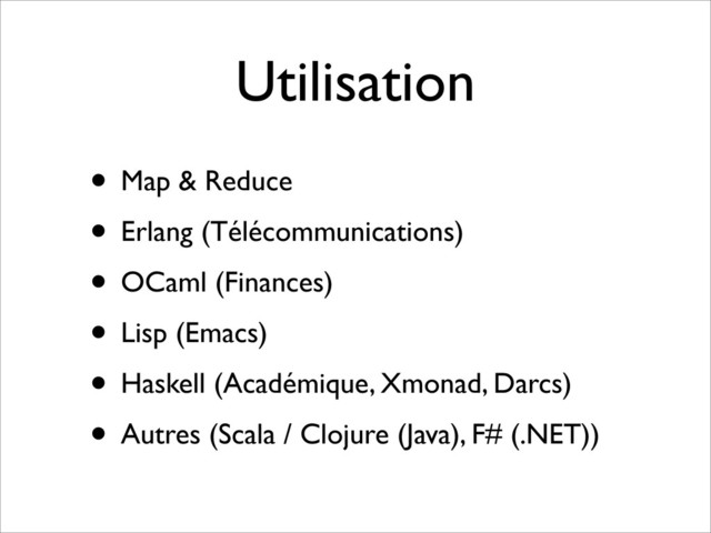 Utilisation
• Map & Reduce
• Erlang (Télécommunications)
• OCaml (Finances)
• Lisp (Emacs)
• Haskell (Académique, Xmonad, Darcs)
• Autres (Scala / Clojure (Java), F# (.NET))
