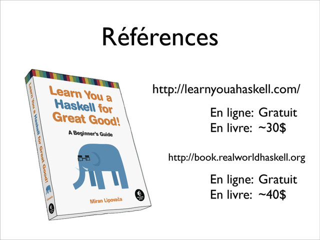 Références
http://learnyouahaskell.com/
En ligne:
En livre:
Gratuit
~30$
http://book.realworldhaskell.org
En ligne:
En livre:
Gratuit
~40$
