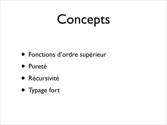 Concepts
• Fonctions d’ordre supérieur
• Pureté
• Récursivité
• Typage fort
