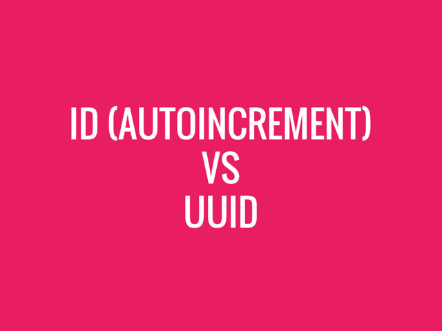 ID (AUTOINCREMENT)
VS
UUID
