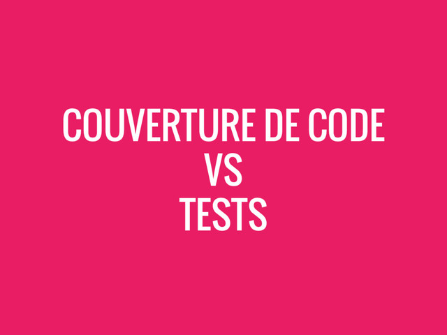 COUVERTURE DE CODE
VS
TESTS
