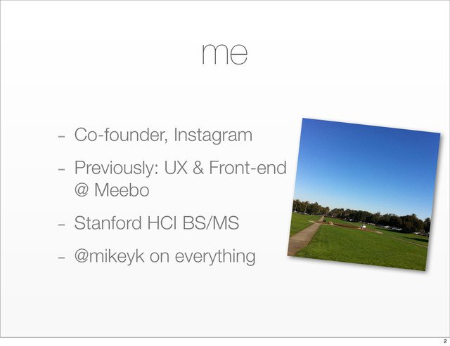 me
- Co-founder, Instagram
- Previously: UX & Front-end
@ Meebo
- Stanford HCI BS/MS
- @mikeyk on everything
2
