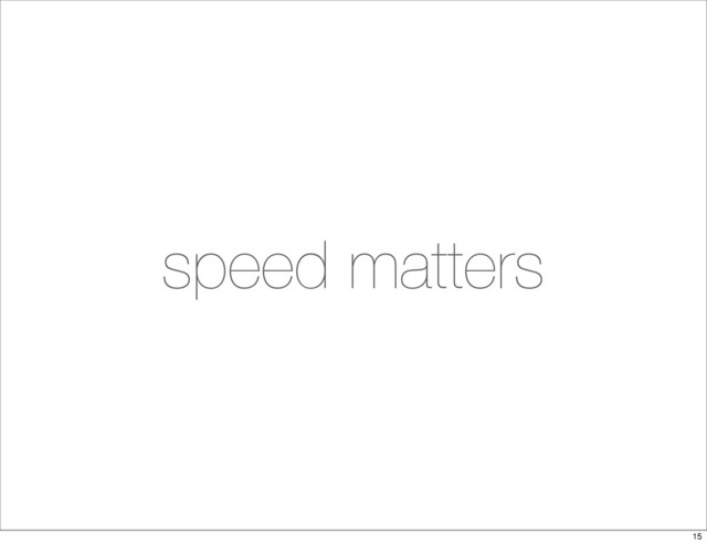 speed matters
15
