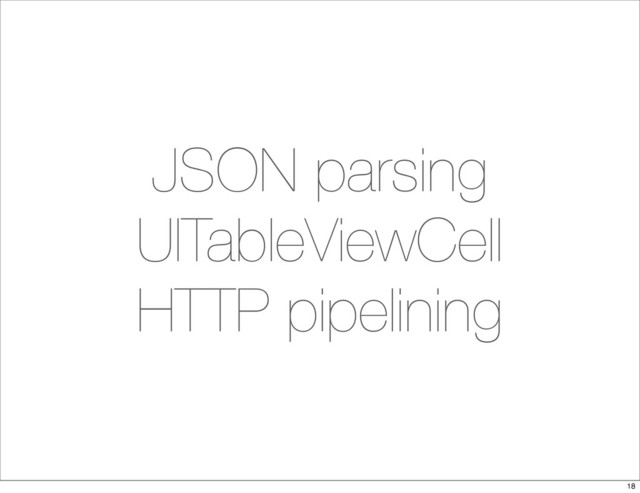 JSON parsing
UITableViewCell
HTTP pipelining
18
