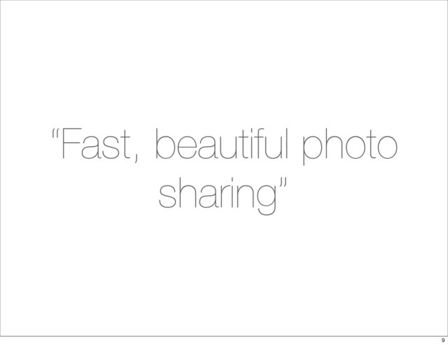 “Fast, beautiful photo
sharing”
9

