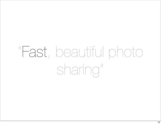 “Fast, beautiful photo
sharing”
10
