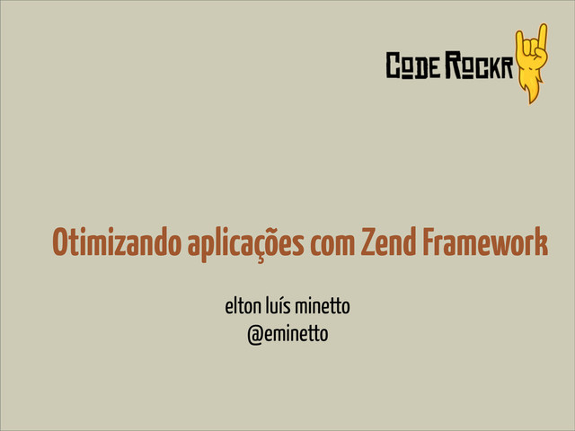 Otimizando aplicações com Zend Framework
elton luís minetto
@eminetto
