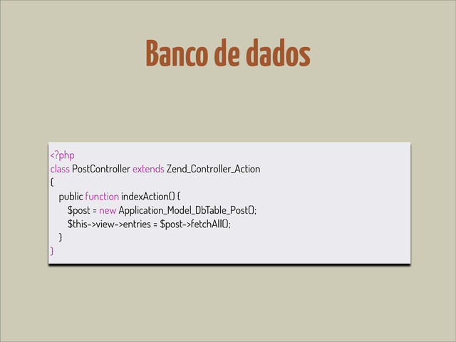 Banco de dados
view->entries = $post->fetchAll();
}
}
