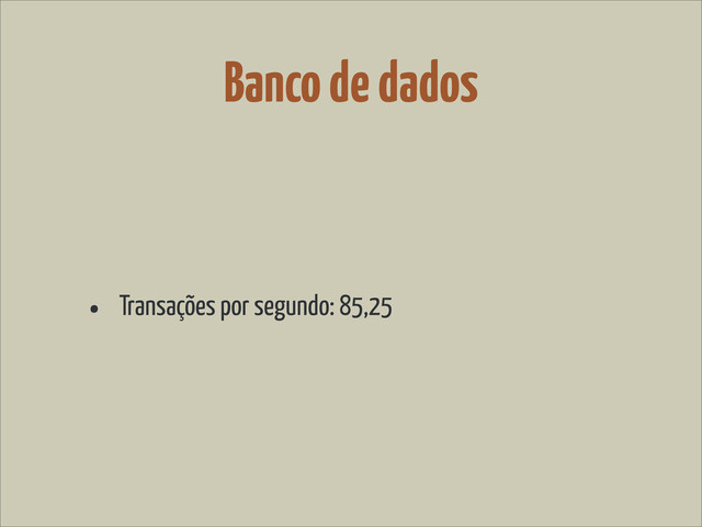 Banco de dados
• Transações por segundo: 85,25
