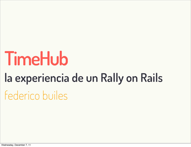 TimeHub
la experiencia de un Rally on Rails
federico builes
Wednesday, December 7, 11

