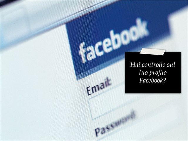 Hai controllo sul
tuo profilo
Facebook?

