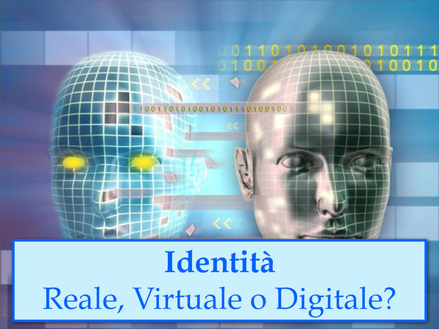 Identità
Reale, Virtuale o Digitale?

