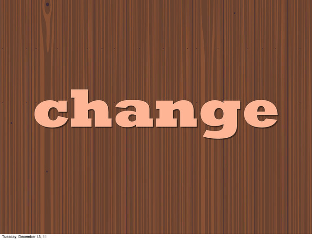 change
Tuesday, December 13, 11
