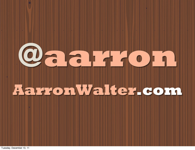 @aarron
AarronWalter.com
Tuesday, December 13, 11
