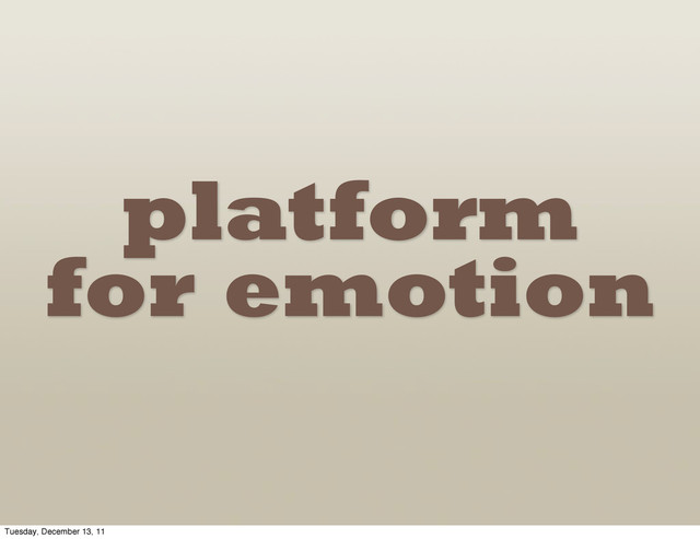 platform
for emotion
Tuesday, December 13, 11
