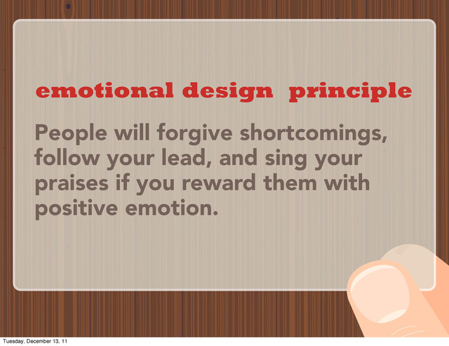 People will forgive shortcomings,
follow your lead, and sing your
praises if you reward them with
positive emotion.
emotional design principle
Tuesday, December 13, 11
