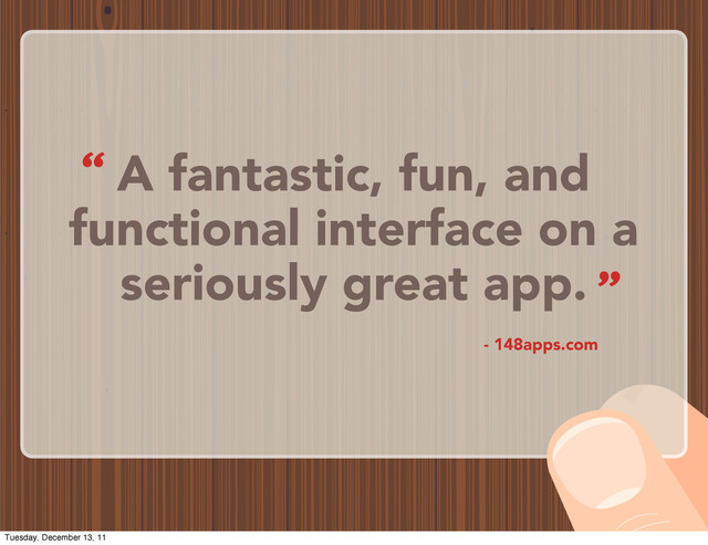 A fantastic, fun, and
functional interface on a
seriously great app.
- 148apps.com
“
”
Tuesday, December 13, 11

