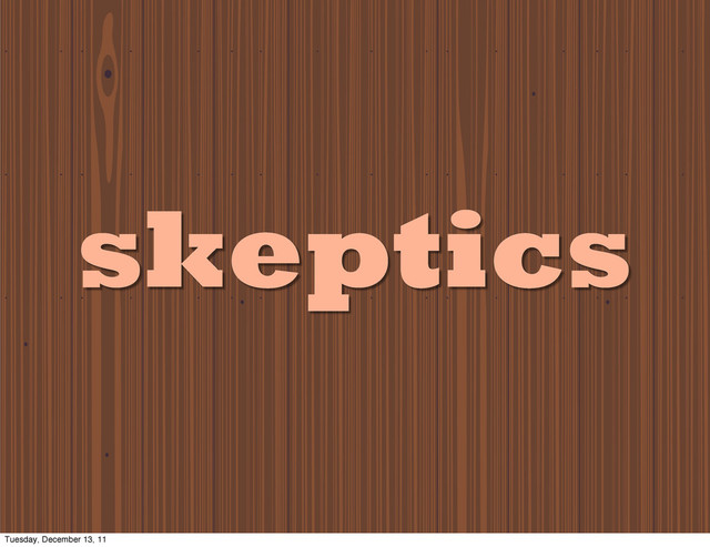 skeptics
Tuesday, December 13, 11
