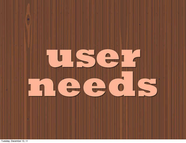 user
needs
Tuesday, December 13, 11
