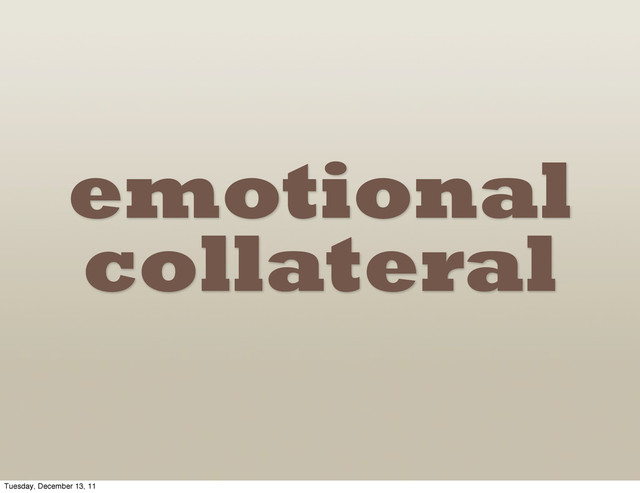 emotional
collateral
Tuesday, December 13, 11
