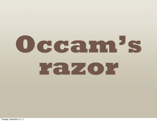 Occam’s
razor
Tuesday, December 13, 11

