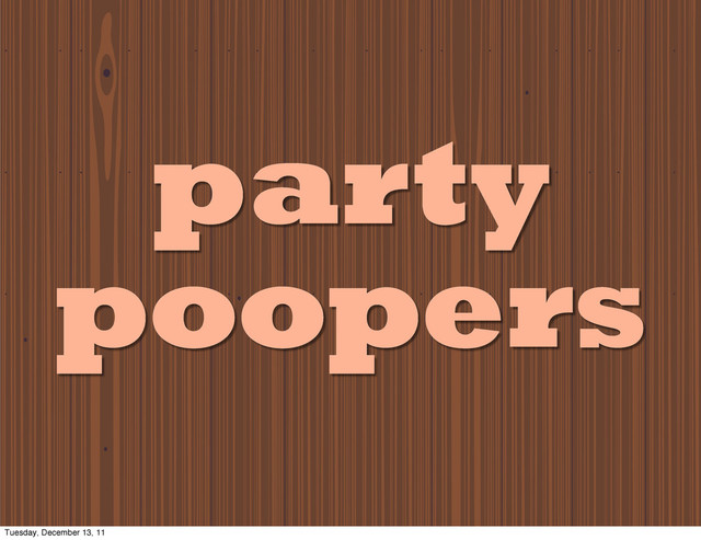 party
poopers
Tuesday, December 13, 11

