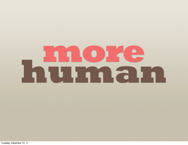 more
human
Tuesday, December 13, 11
