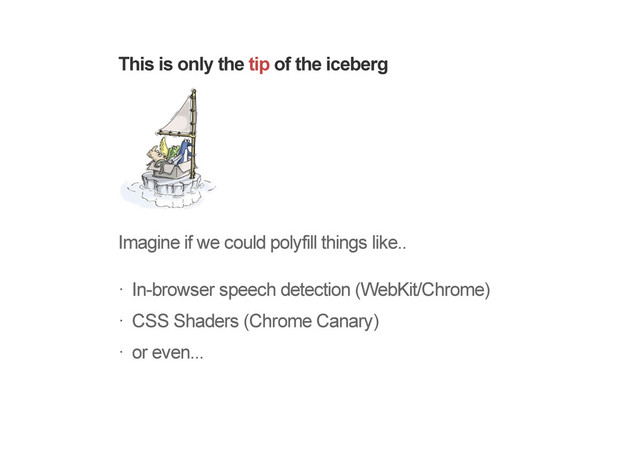 This is only the tip of the iceberg
Imagine if we could polyfill things like..
In-browser speech detection (WebKit/Chrome)
CSS Shaders (Chrome Canary)
or even...
!
!
!

