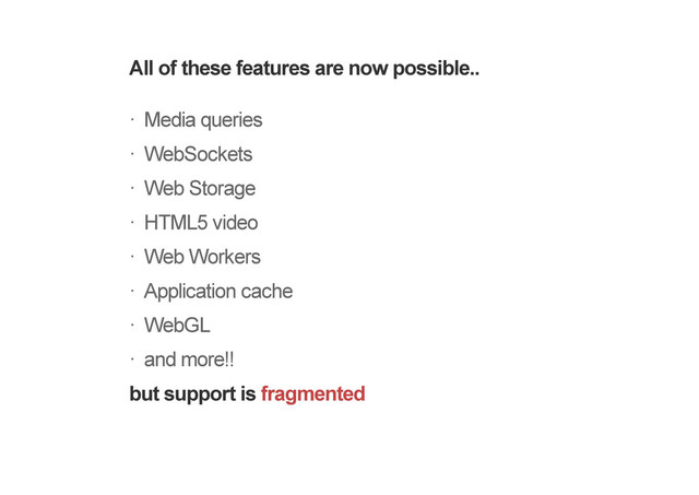 All of these features are now possible..
Media queries
WebSockets
Web Storage
HTML5 video
Web Workers
Application cache
WebGL
and more!!
but support is fragmented
!
!
!
!
!
!
!
!
