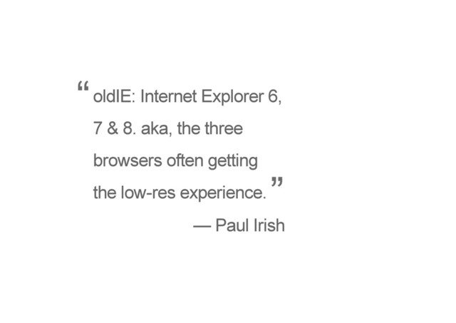 oldIE: Internet Explorer 6,
7 & 8. aka, the three
browsers often getting
the low-res experience.
— Paul Irish
“
”
