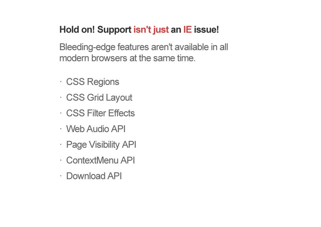 Hold on! Support isn't just an IE issue!
Bleeding-edge features aren't available in all
modern browsers at the same time.
CSS Regions
CSS Grid Layout
CSS Filter Effects
Web Audio API
Page Visibility API
ContextMenu API
Download API
!
!
!
!
!
!
!
