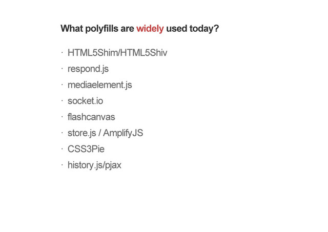 What polyfills are widely used today?
HTML5Shim/HTML5Shiv
respond.js
mediaelement.js
socket.io
flashcanvas
store.js / AmplifyJS
CSS3Pie
history.js/pjax
!
!
!
!
!
!
!
!
