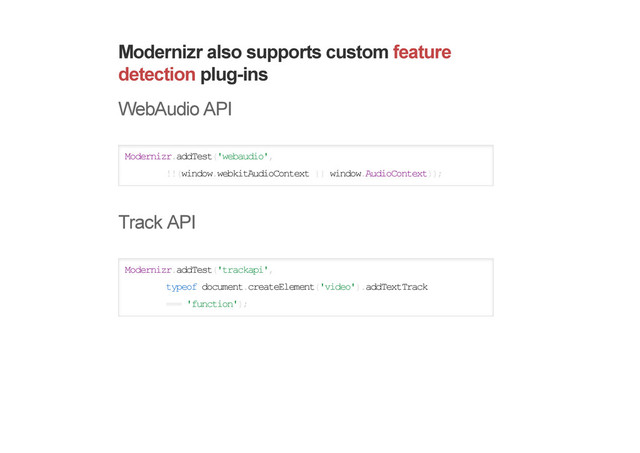 Modernizr also supports custom feature
detection plug-ins
WebAudio API
Modernizr.addTest('webaudio',
!!(window.webkitAudioContext || window.AudioContext));
Track API
Modernizr.addTest('trackapi',
typeof document.createElement('video').addTextTrack
=== 'function');
