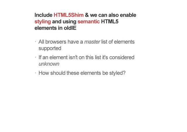 Include HTML5Shim & we can also enable
styling and using semantic HTML5
elements in oldIE
All browsers have a master list of elements
supported
If an element isn't on this list it's considered
unknown
How should these elements be styled?
!
!
!
