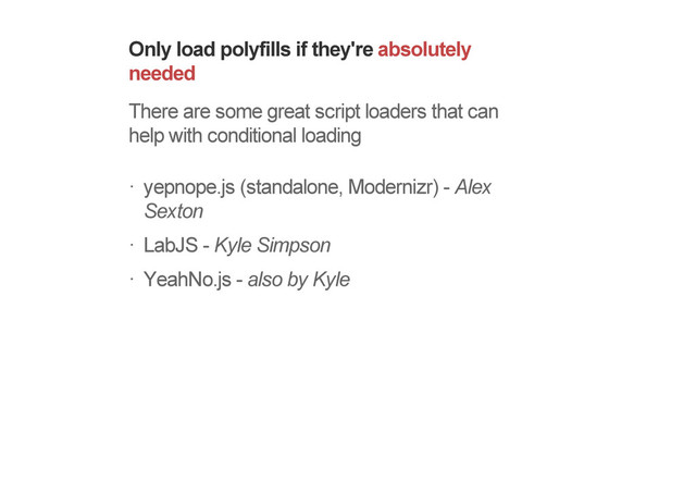 Only load polyfills if they're absolutely
needed
There are some great script loaders that can
help with conditional loading
yepnope.js (standalone, Modernizr) - Alex
Sexton
LabJS - Kyle Simpson
YeahNo.js - also by Kyle
!
!
!
